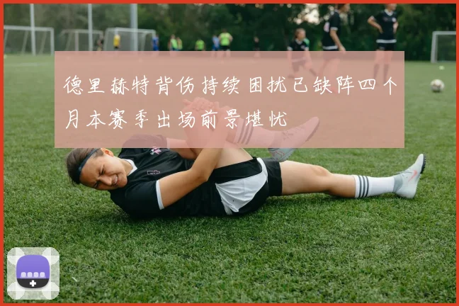 德里赫特背伤持续困扰已缺阵四个月本赛季出场前景堪忧