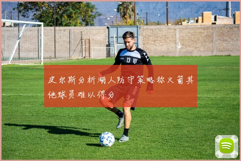 皮尔斯分析湖人防守策略称火箭其他球员难以得分