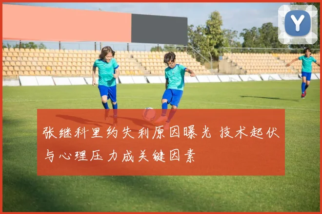 张继科里约失利原因曝光 技术起伏与心理压力成关键因素