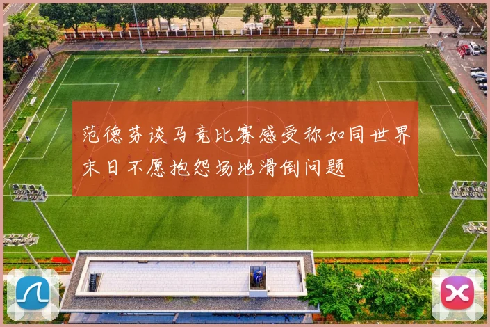 范德芬谈马竞比赛感受称如同世界末日不愿抱怨场地滑倒问题