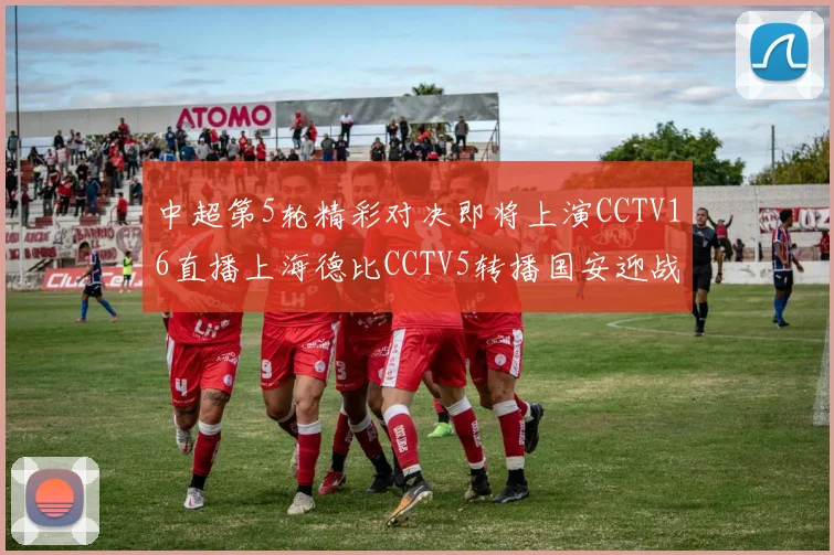 中超第5轮精彩对决即将上演CCTV16直播上海德比CCTV5转播国安迎战蓉城
