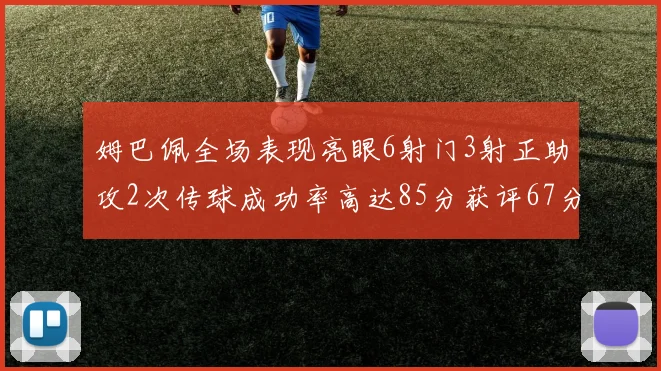 姆巴佩全场表现亮眼6射门3射正助攻2次传球成功率高达85分获评67分