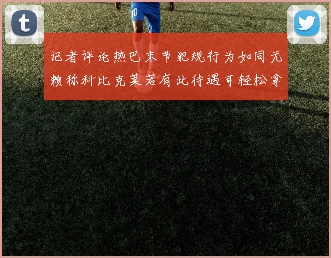 记者评论热巴末节犯规行为如同无赖称科比克莱若有此待遇可轻松拿下100分