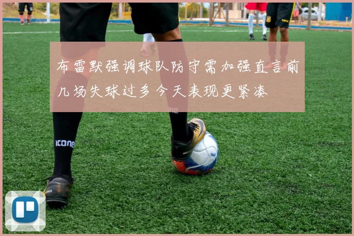 布雷默强调球队防守需加强直言前几场失球过多今天表现更紧凑