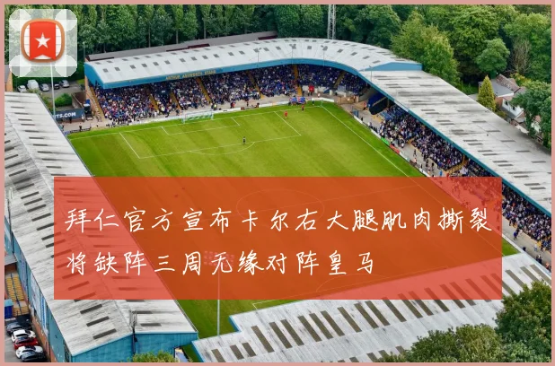 拜仁官方宣布卡尔右大腿肌肉撕裂将缺阵三周无缘对阵皇马