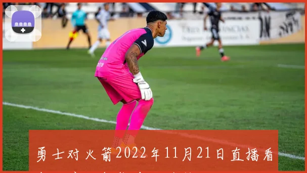 勇士对火箭2022年11月21日直播看点：库里领衔冲击连胜