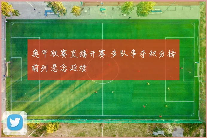 奥甲联赛直播开赛 多队争夺积分榜前列悬念延续