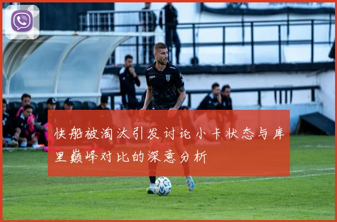 快船被淘汰引发讨论小卡状态与库里巅峰对比的深意分析