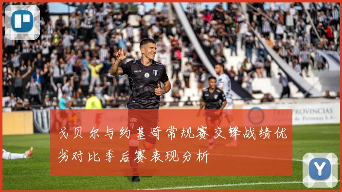 戈贝尔与约基奇常规赛交锋战绩优劣对比季后赛表现分析