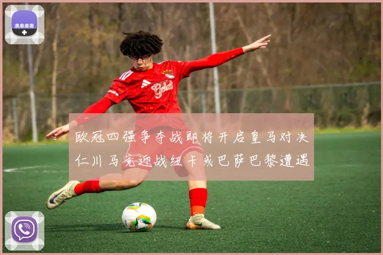 欧冠四强争夺战即将开启皇马对决仁川马竞迎战纽卡或巴萨巴黎遭遇红军挑战