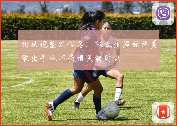 伦纳德坚定信念：职业生涯始终勇敢出手从不畏惧关键时刻